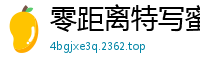 零距离特写蜜穴高潮抽搐喷水国产裸聊